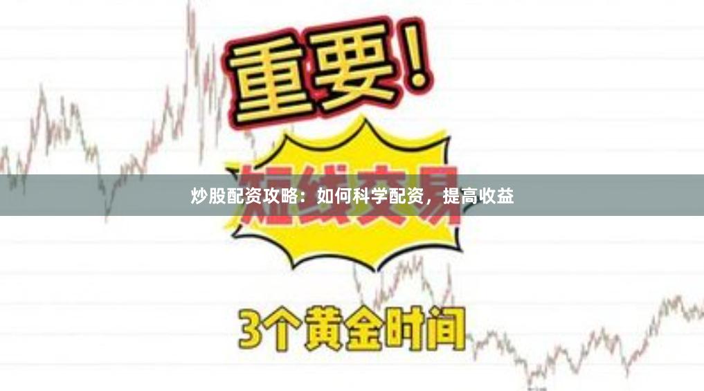 炒股配资攻略：如何科学配资，提高收益