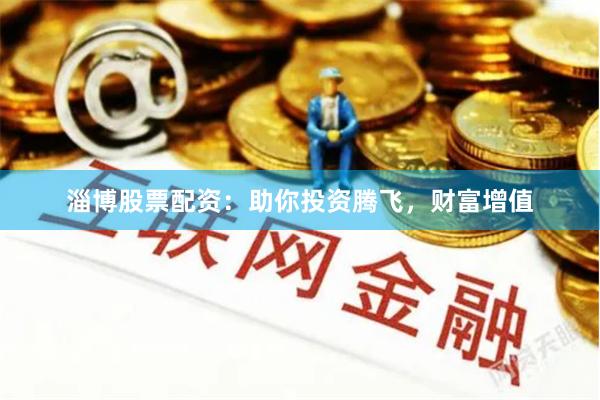 淄博股票配资：助你投资腾飞，财富增值