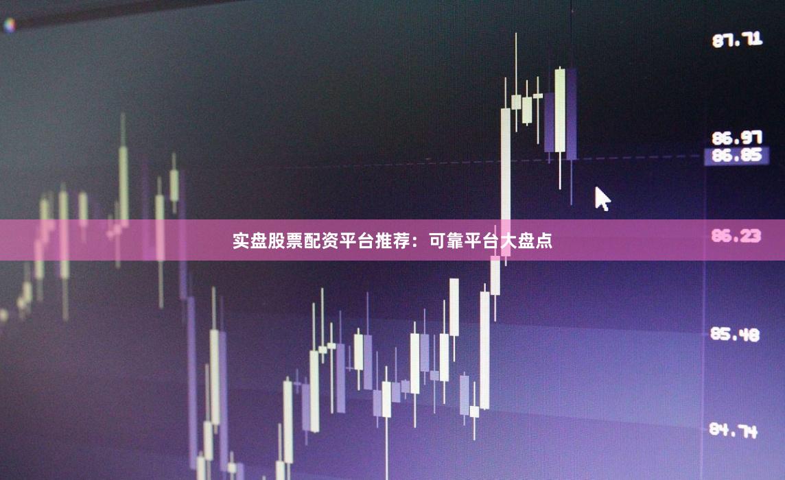 实盘股票配资平台推荐：可靠平台大盘点