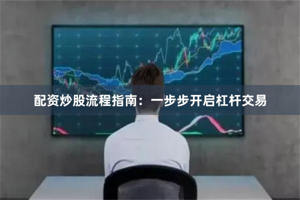 配资炒股流程指南：一步步开启杠杆交易