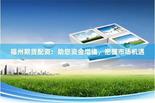 福州期货配资：助您资金增值，把握市场机遇