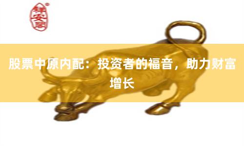 股票中原内配：投资者的福音，助力财富增长