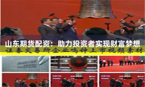 山东期货配资：助力投资者实现财富梦想
