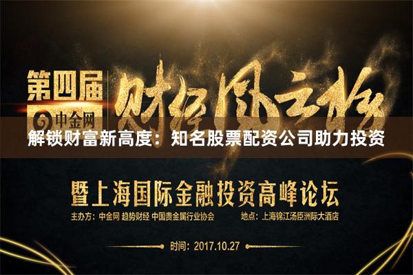 解锁财富新高度：知名股票配资公司助力投资