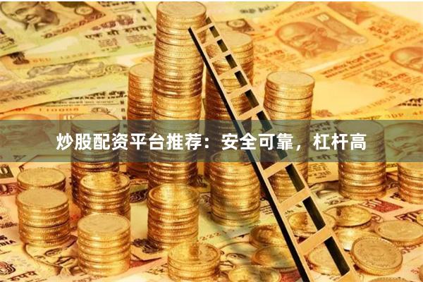 炒股配资平台推荐：安全可靠，杠杆高