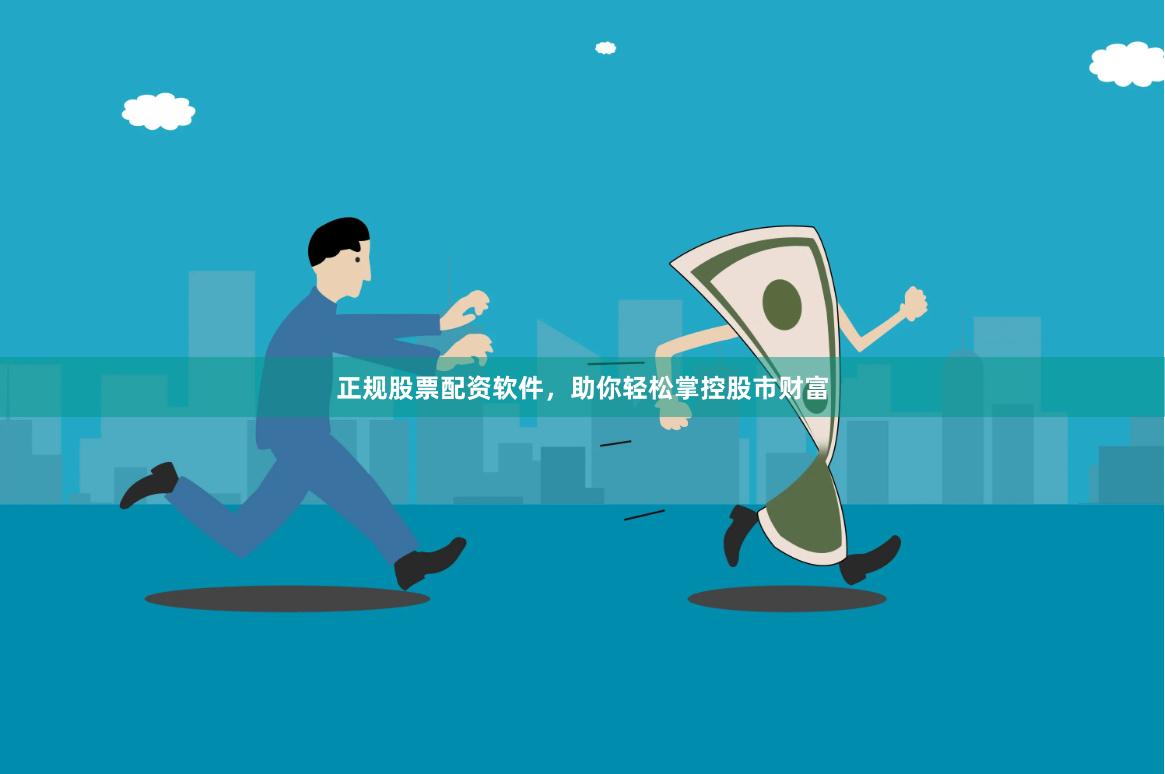 正规股票配资软件，助你轻松掌控股市财富