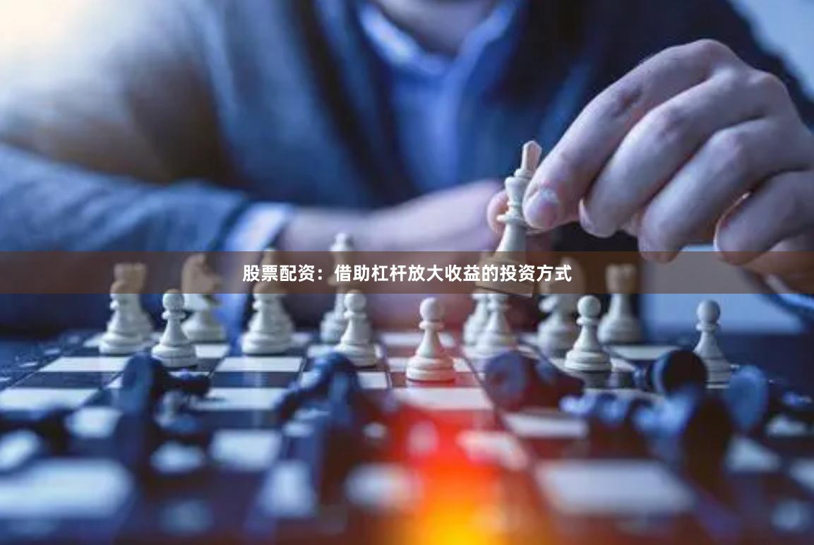 股票配资：借助杠杆放大收益的投资方式