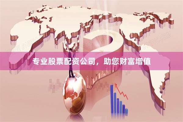 专业股票配资公司，助您财富增值