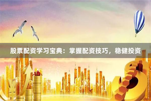 股票配资学习宝典：掌握配资技巧，稳健投资