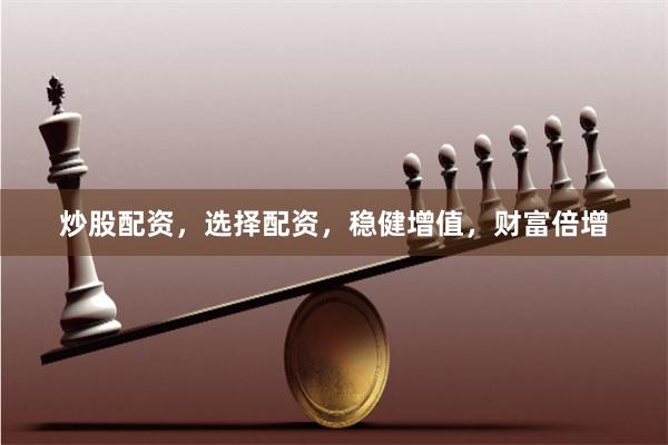 炒股配资，选择配资，稳健增值，财富倍增