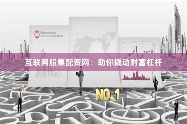 互联网股票配资网：助你撬动财富杠杆
