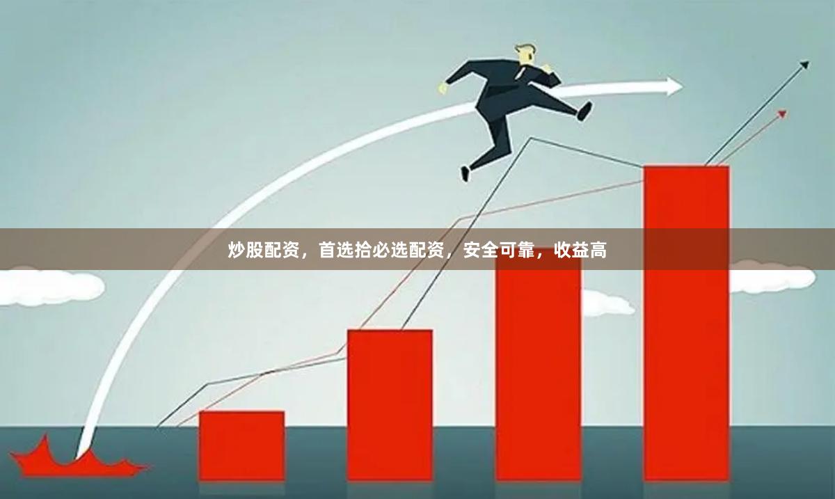 炒股配资，首选拾必选配资，安全可靠，收益高