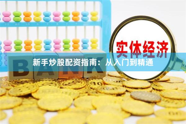 新手炒股配资指南：从入门到精通