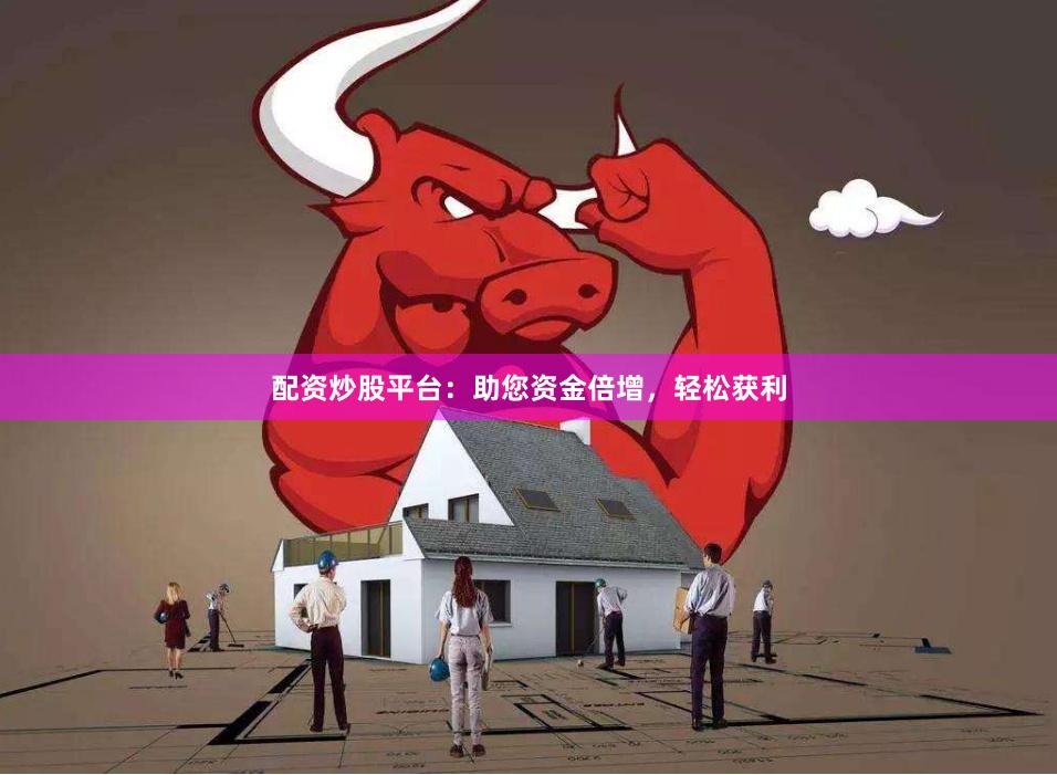 配资炒股平台:助您资金倍增,轻松获利