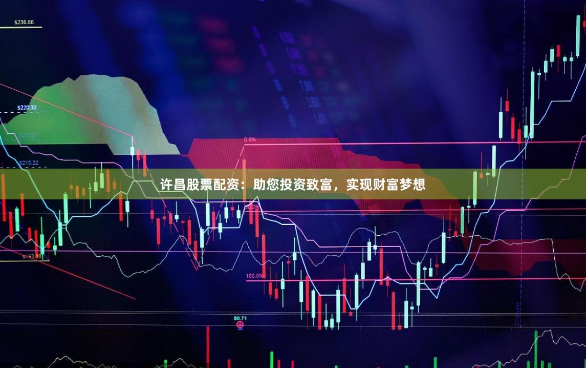 许昌股票配资：助您投资致富，实现财富梦想