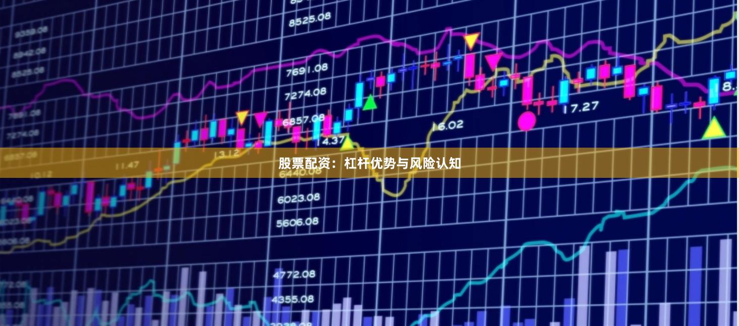 股票配资：杠杆优势与风险认知