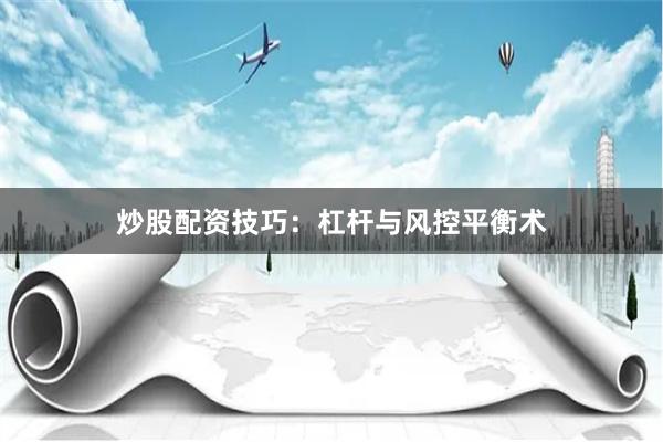 炒股配资技巧：杠杆与风控平衡术