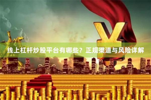 线上杠杆炒股平台有哪些？正规渠道与风险详解