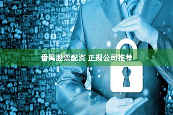 番禺股票配资 正规公司推荐