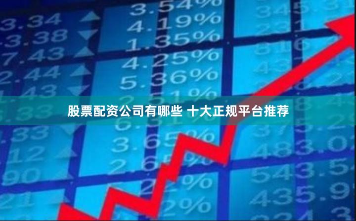 股票配资公司有哪些 十大正规平台推荐