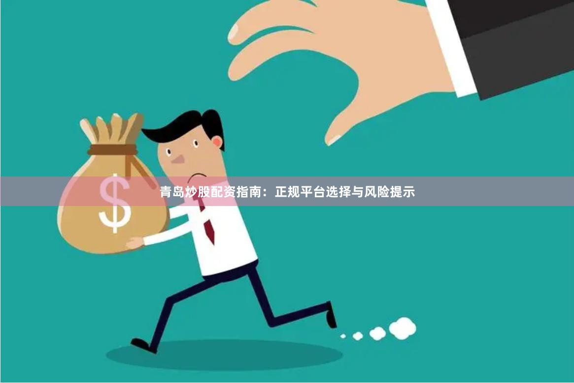 青岛炒股配资指南：正规平台选择与风险提示
