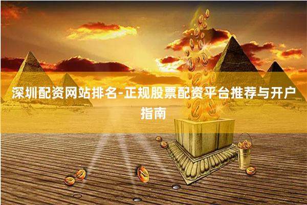 深圳配资网站排名-正规股票配资平台推荐与开户指南