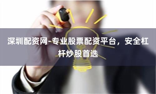 深圳配资网-专业股票配资平台，安全杠杆炒股首选