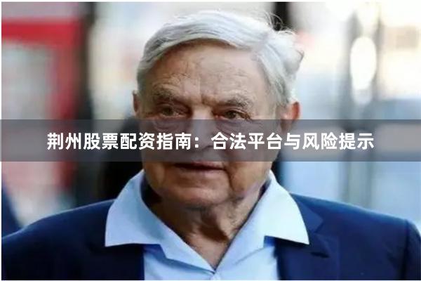 荆州股票配资指南：合法平台与风险提示