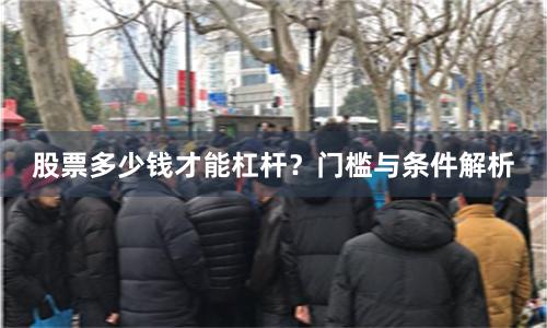 股票多少钱才能杠杆？门槛与条件解析