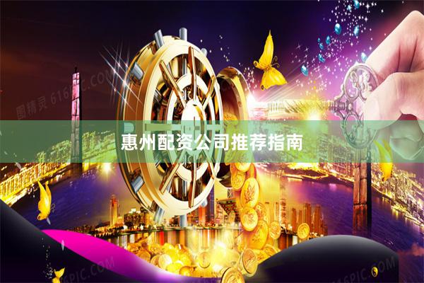 惠州配资公司推荐指南