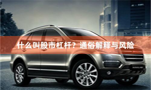 什么叫股市杠杆？通俗解释与风险