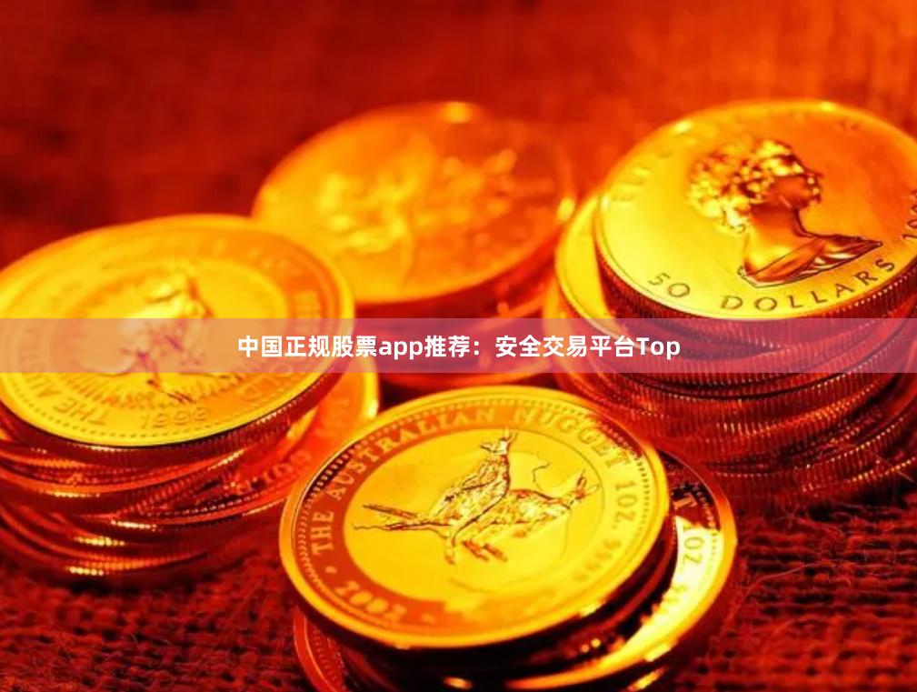 中国正规股票app推荐：安全交易平台Top