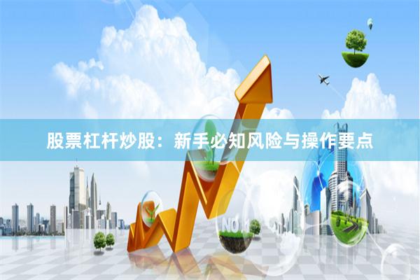 股票杠杆炒股：新手必知风险与操作要点
