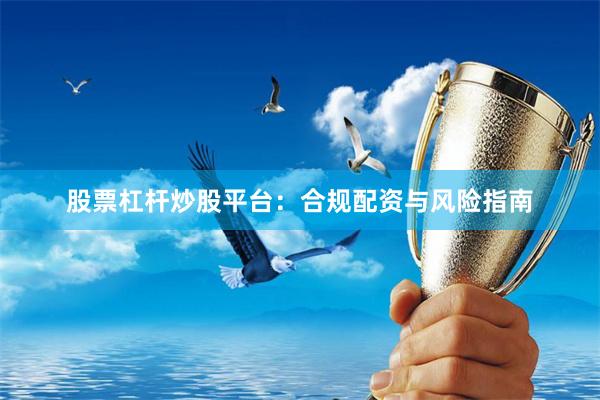 股票杠杆炒股平台：合规配资与风险指南
