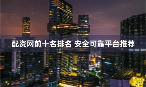 配资网前十名排名 安全可靠平台推荐