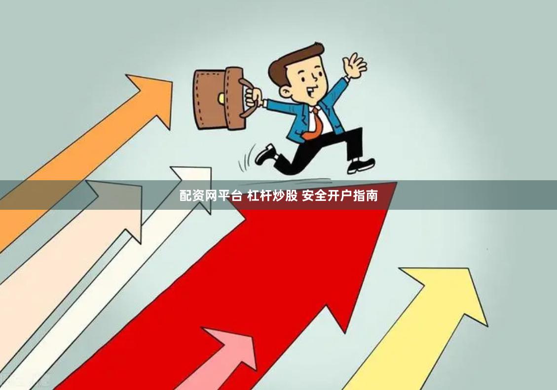 配资网平台 杠杆炒股 安全开户指南