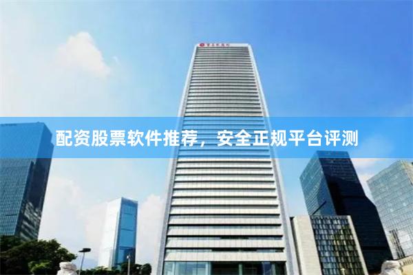 配资股票软件推荐，安全正规平台评测