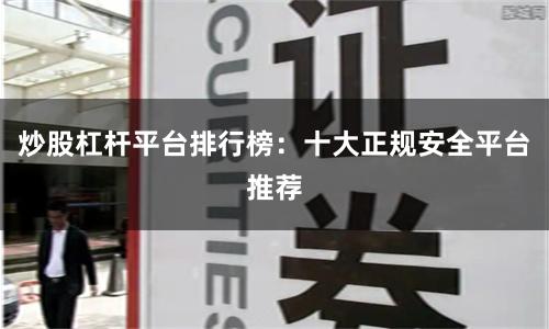 炒股杠杆平台排行榜：十大正规安全平台推荐