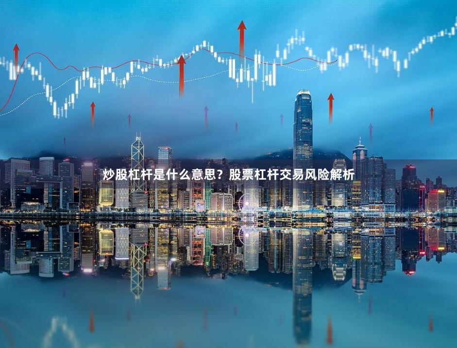 炒股杠杆是什么意思?股票杠杆交易风险解析