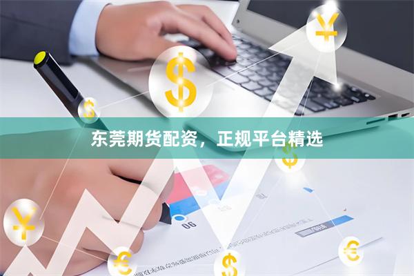 东莞期货配资，正规平台精选