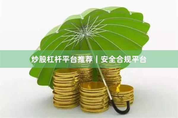 炒股杠杆平台推荐｜安全合规平台