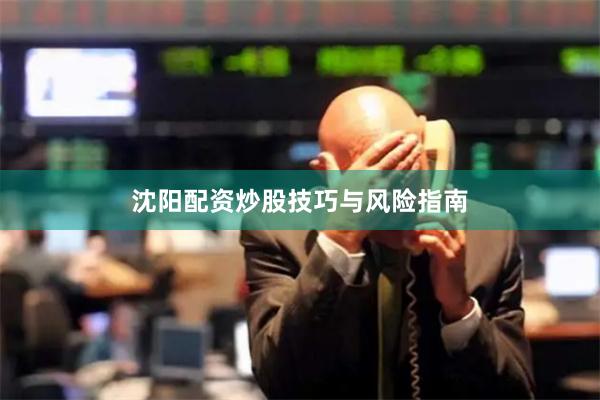 沈阳配资炒股技巧与风险指南