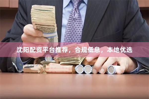 沈阳配资平台推荐，合规低息，本地优选