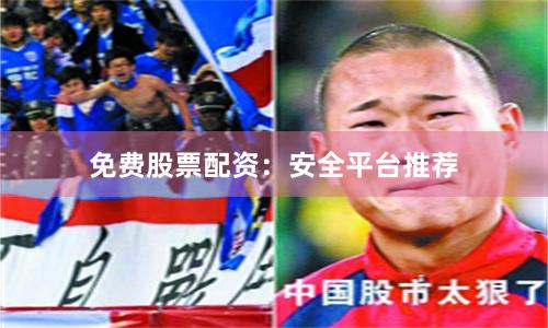 免费股票配资：安全平台推荐