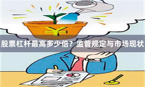 股票杠杆最高多少倍？监管规定与市场现状