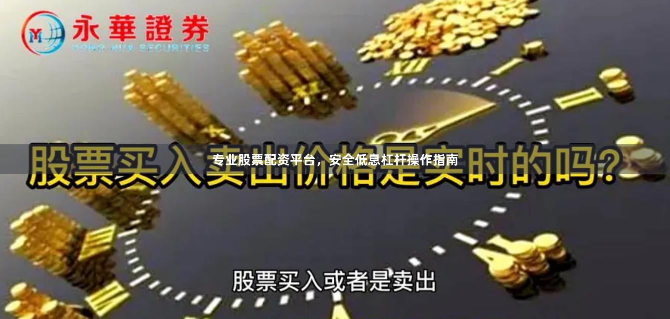 专业股票配资平台，安全低息杠杆操作指南