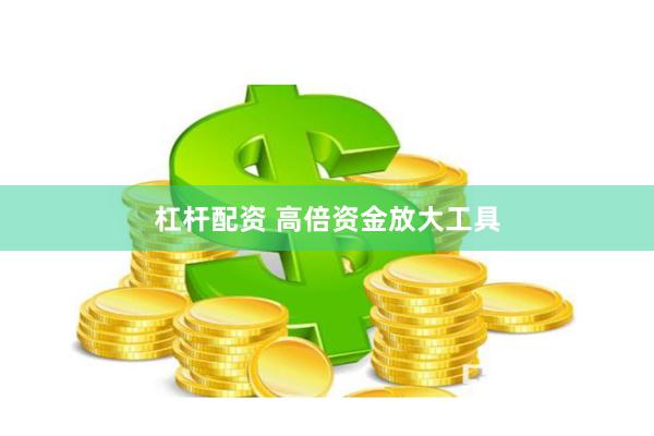 杠杆配资 高倍资金放大工具